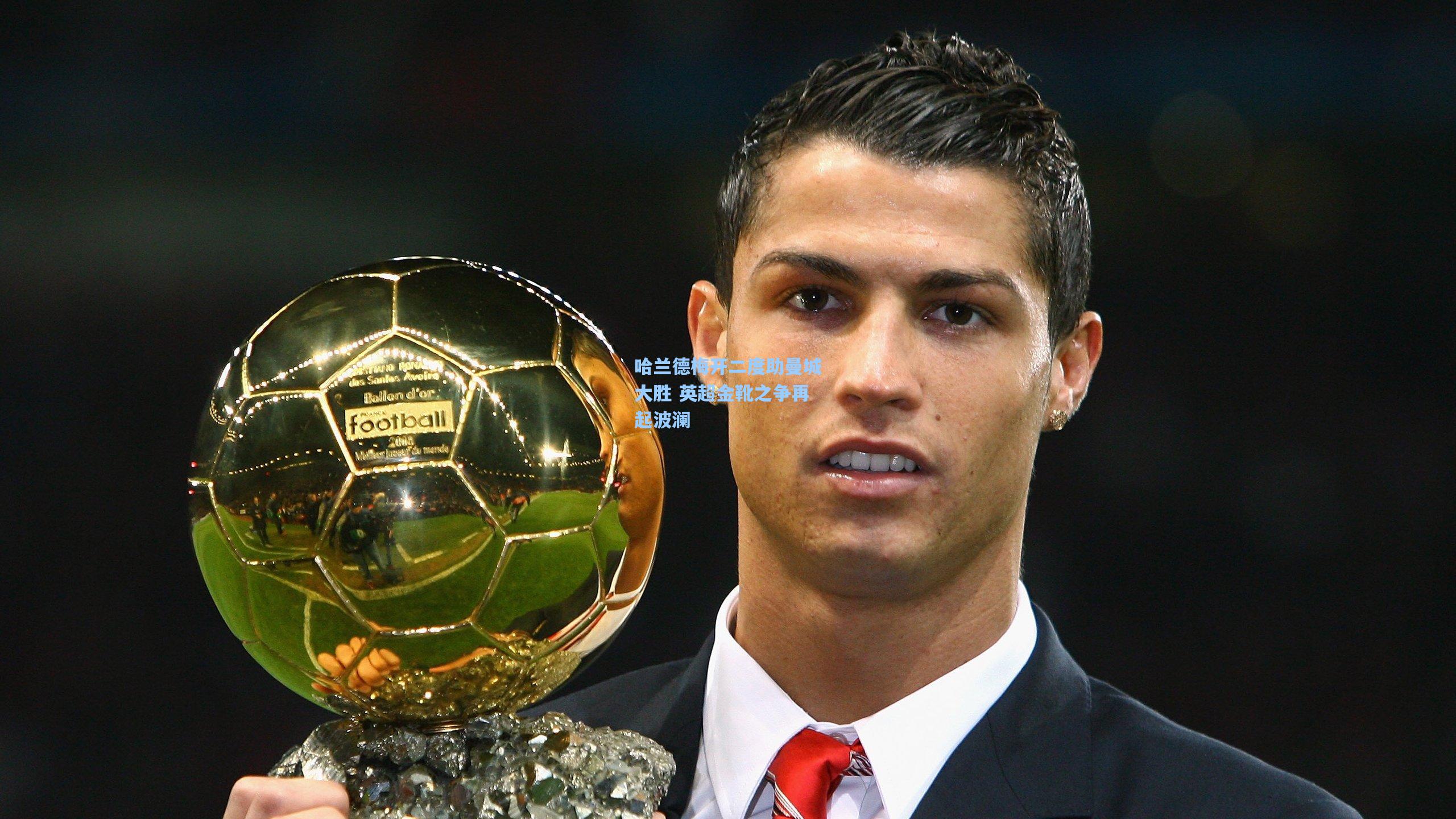 哈兰德梅开二度助曼城大胜 英超金靴之争再起波澜