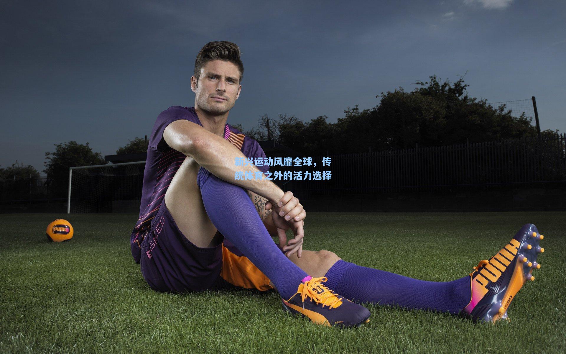 新兴运动风靡全球，传统体育之外的活力选择