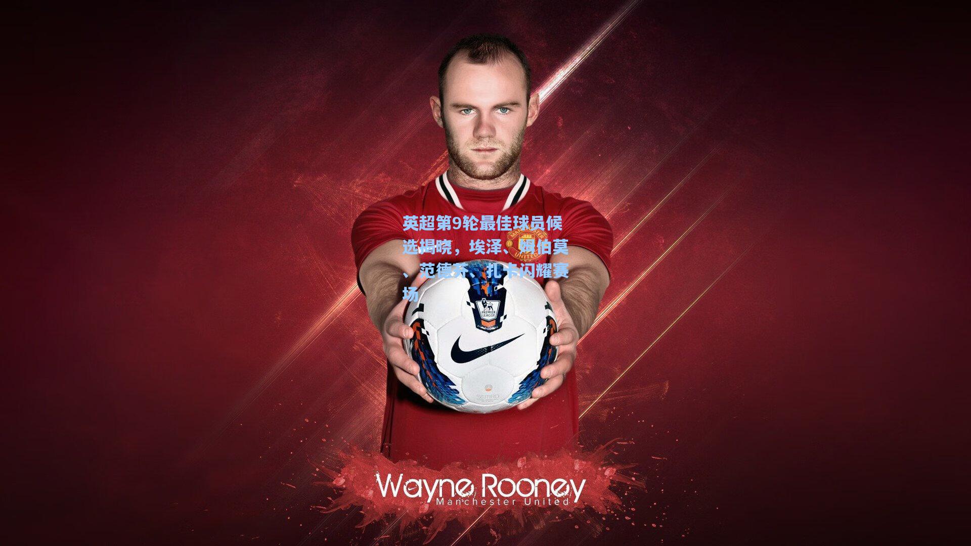 英超第9轮最佳球员候选揭晓，埃泽、姆伯莫、范德芬、扎卡闪耀赛场