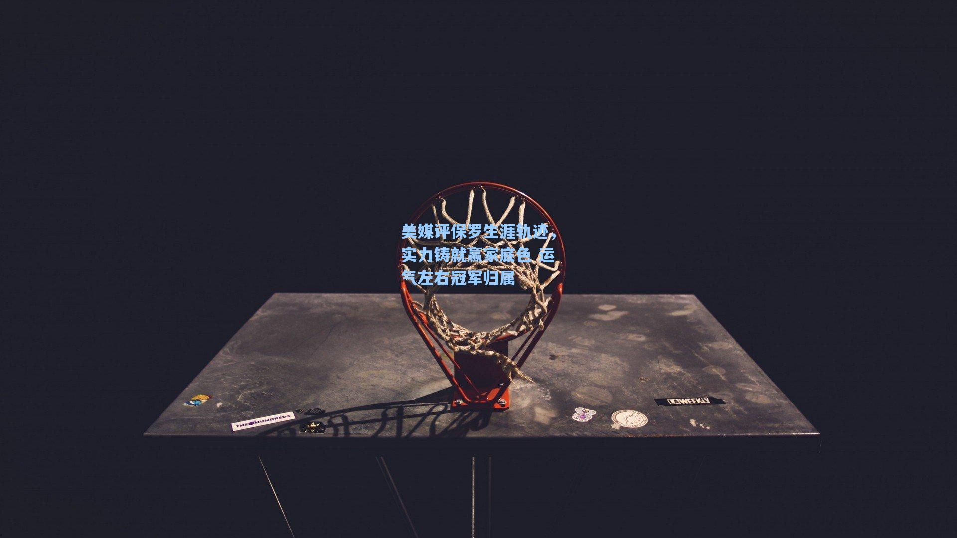 美媒评保罗生涯轨迹，实力铸就赢家底色 运气左右冠军归属