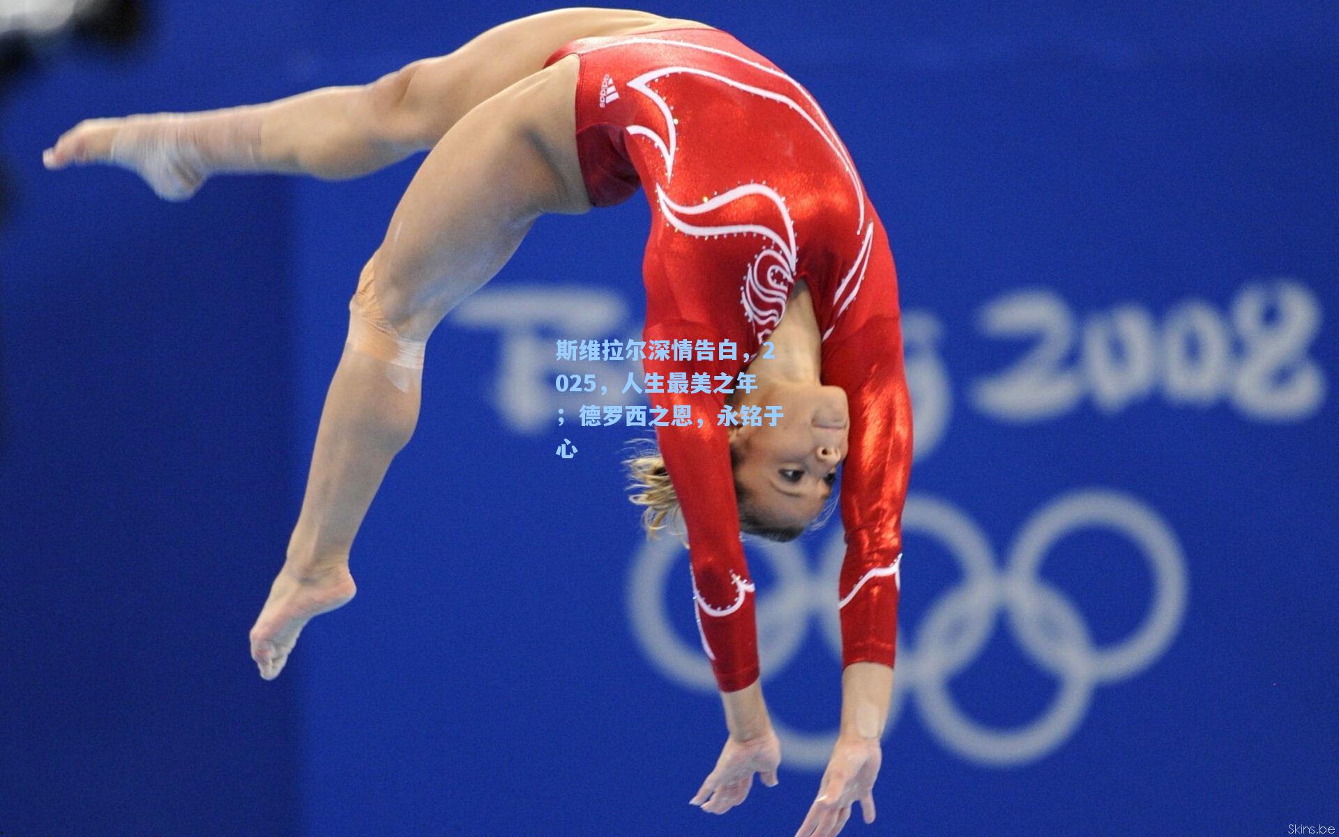 斯维拉尔深情告白，2025，人生最美之年；德罗西之恩，永铭于心