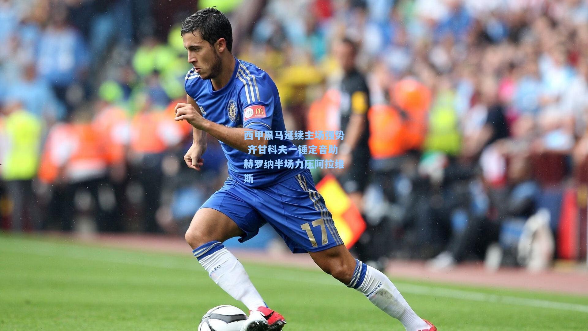 西甲黑马延续主场强势 齐甘科夫一锤定音助赫罗纳半场力压阿拉维斯